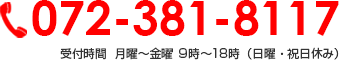 072-381-8117 受付時間  月曜～金曜 9時～18時（日曜・祝日休み）