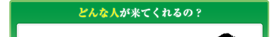 どんな人が来てくれるの?