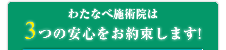 はり灸マッサージ わたなべ施術院  は3つの安心をお約束します!