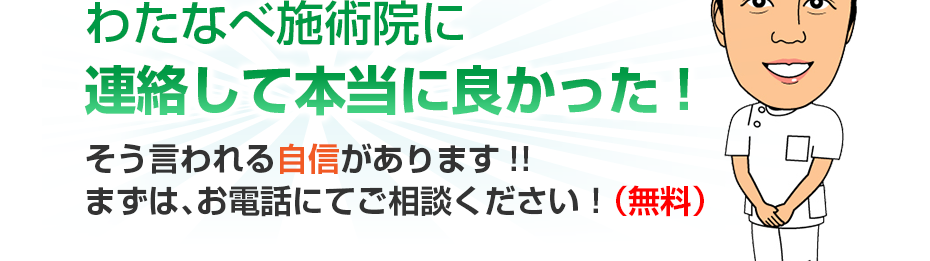 はり灸マッサージ わたなべ施術院  に連絡して本当に良かった!そう言われる自信があります!!まずは、お電話にてご相談ください！（無料）